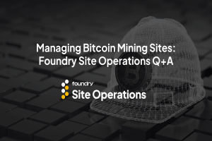 Managing Bitcoin Mining Sites: Foundry Site Operations Q+A